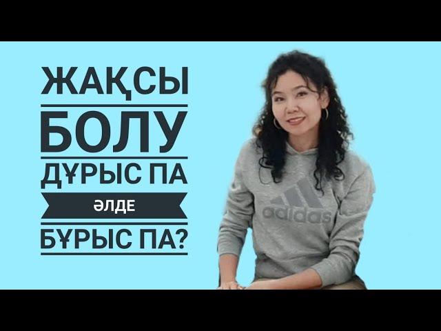 ЖАҚСЫ БОЛУ ДҰРЫС ПА ӘЛДЕ БҰРЫС ПА? БАЛА ТӘРБИЕСІ