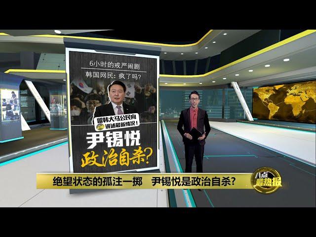 绝望状态的孤注一掷   尹锡悦是政治自杀? | 八点最热报 04/12/2024