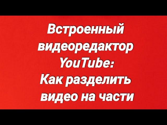 Встроенный видеоредактор YouTube: Как разделить видео на части