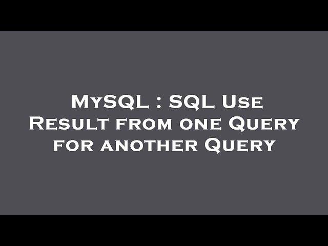 MySQL : SQL Use Result from one Query for another Query