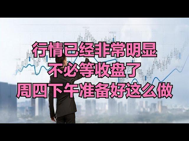 A股：行情已经非常明显，不必等收盘了，周四下午准备好这么做！