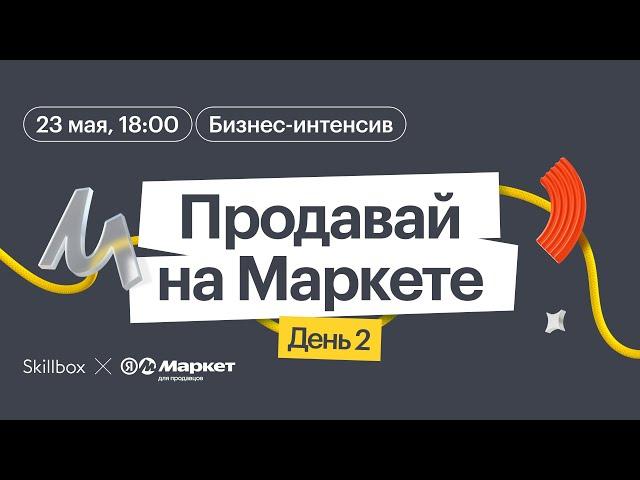 Продавай на Маркете: бизнес-интенсив от Яндекс Маркета и Skillbox. День 2