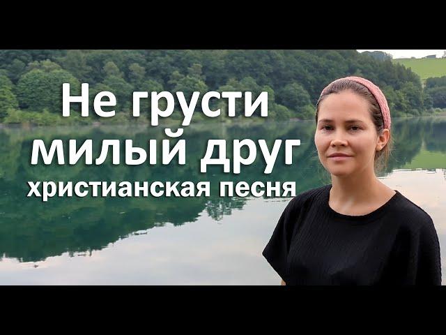 Не грусти милый друг | Христианская песня | Песни Христиан