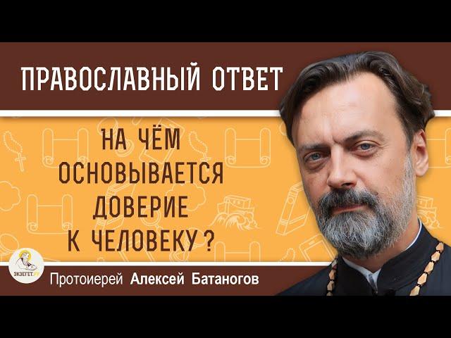 На чём основывается доверие к человеку ?  Протоиерей Алексей Батаногов