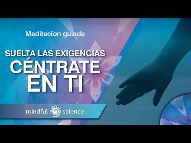 Meditación Guiada Mindfulness: Suelta las exigencias. Céntrate en Ti | Mindful Science.