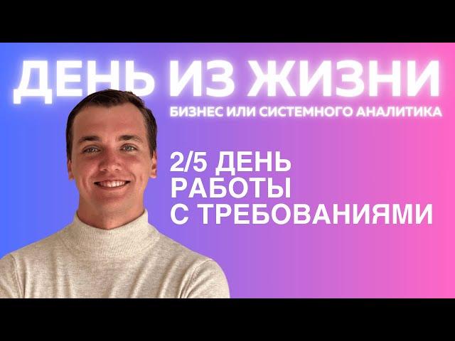 РАБОТА С ТРЕБОВАНИЯМИ - РЕАЛЬНЫЙ ДЕНЬ ИЗ ЖИЗНИ АНАЛИТИКА (бизнес или системного)