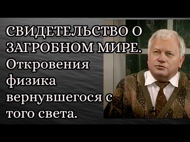 СВИДЕТЕЛЬСТВО О ЗАГРОБНОМ МИРЕ. Откровения физика вернувшегося с того света.