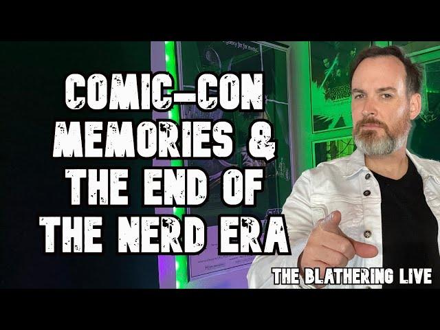Comic-Con Memories | The End of the Nerd Era | The Blathering LIVE