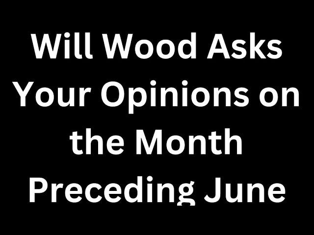 WILL WOOD Asks Your Opinions on the Month Preceding June: