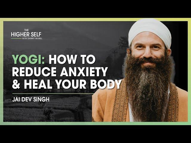 Yogi Unveils How To Reduce Anxiety & Heal Your Body | Jai Dev Singh | The Higher Self #130