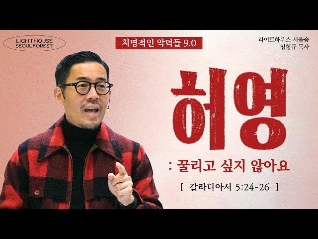 [치명적인 악덕들] #09 허영 : 꿀리고 싶지 않아요 (갈라디아서 5:24-26) | 라이트하우스 서울숲 임형규 목사