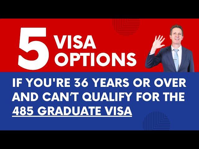 5 Visa Options if You Are 36 or Over and Can't Qualify for the 485 Graduate Visa