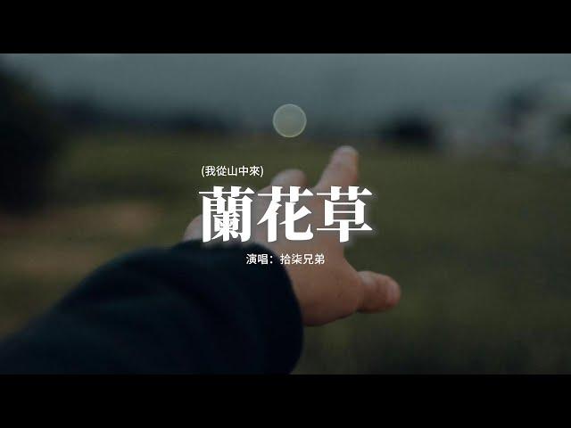 拾柒兄弟 - 蘭花草 (我從山中來)『我從山中來 帶着蘭花草，種在小園中 希望花開早，一日看三回 看得花時過，蘭花卻依然 苞也無一個。』【動態歌詞MV】