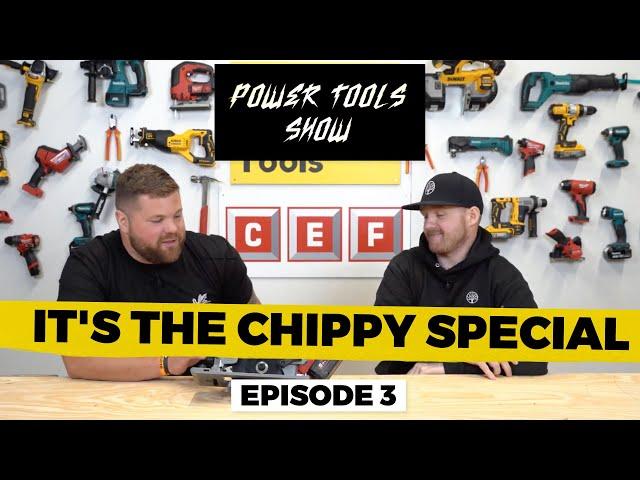 CHIPPY SPECIAL; A CUT ABOVE THE REST | THE POWER TOOLS SHOW with CEF