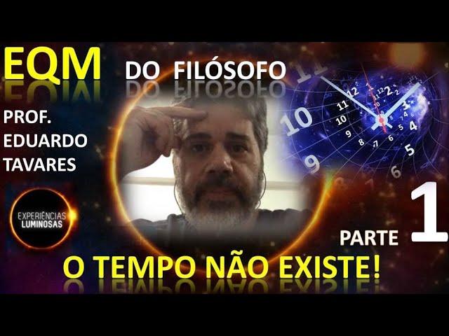 parte 1- EQM do filósofo Prof. Eduardo Tavares: "o tempo não existe!"