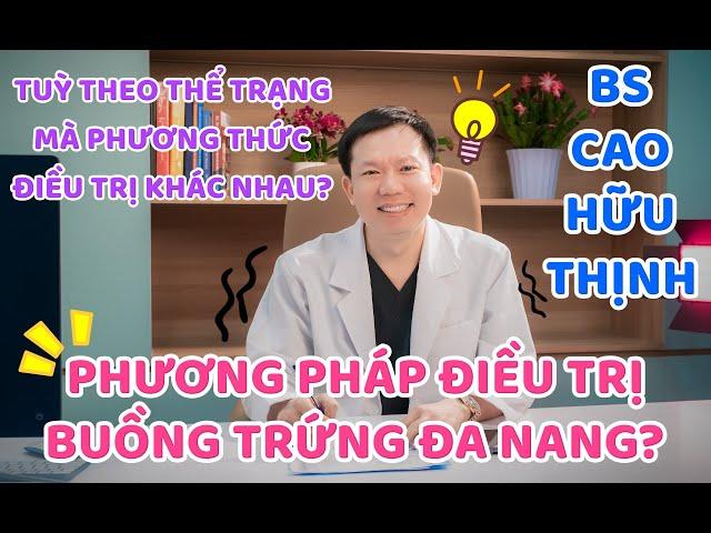 CÁC PHƯƠNG PHÁP ĐIỀU TRỊ BUỒNG TRỨNG ĐA NANG? | Bs Cao Hữu Thịnh