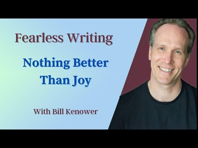 Fearless Writing with Bill Kenower: Nothing Better Than Joy