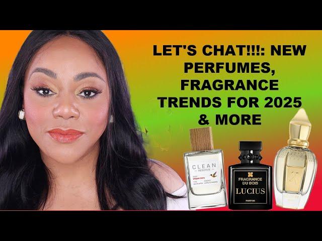 LET'S CHAT! NEW PERFUME TRENDS FOR 2025, THE LATEST IN NEW PERFUMES FOR WOMEN & MEN.... & MORE