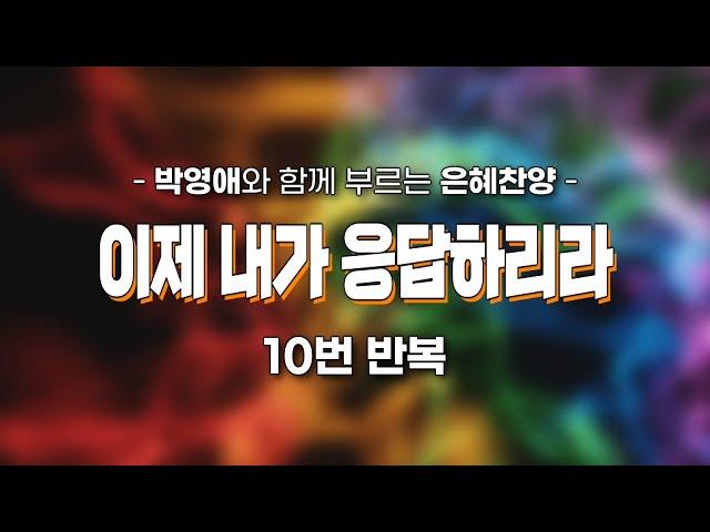 ::박영애 전도사와 함께 찬양합시다. '이제 내가 응답하리라(박영애詞,曲)', Now I will answer you, [10번 반복]