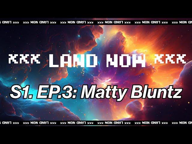 ***LAND NOW*** S.1 EP.3 Matty Bluntz