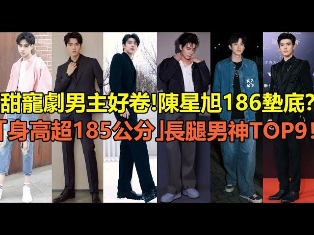 甜寵劇男主身高好卷！陳星旭186墊底，林一第5？甜寵劇「身高超185公分」長腿男神top9！龔俊不及陳飛宇，胡一天第3？第一名和女主相差快40公分！#陈星旭 #林一 #龚俊 #胡一天 #敖瑞鹏