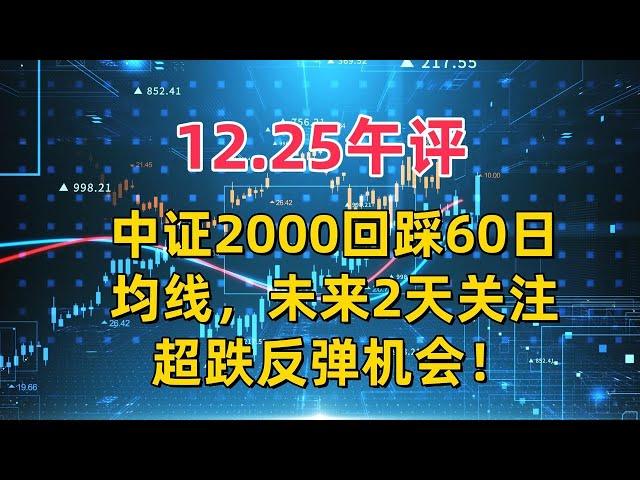 12.25午评，中证2000回踩60日均线，未来2天关注超跌反弹机会！