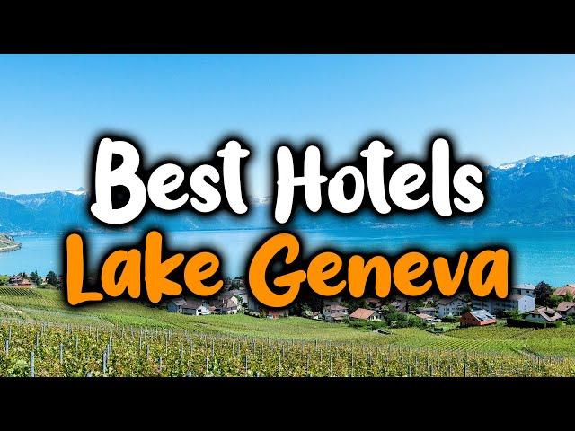 Best Hotels In Lake Geneva - For Families, Couples, Work Trips, Luxury & Budget