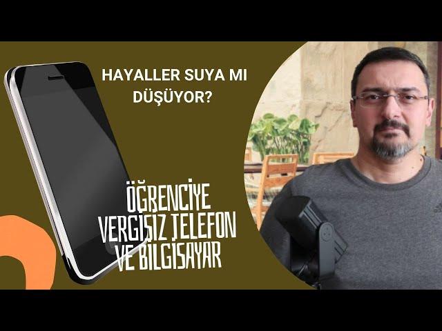 ÖĞRENCİYE VERGİSİZ TELEFON VE BİLGİSAYAR. HAYALLER SUYA MI DÜŞÜYOR? KABİNE TOPLANIYOR.