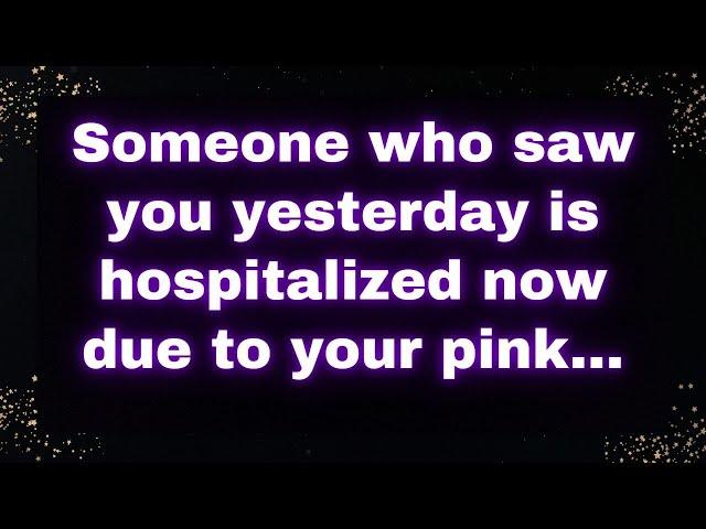  Someone who saw you yesterday is hospitalized now due to your pink... 