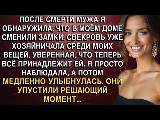 ПОСЛЕ СМЕРТИ МУЖА Я ОБНАРУЖИЛА, ЧТО В МОЁМ ДОМЕ СМЕНИЛИ ЗАМКИ. СВЕКРОВЬ УЖЕ ХОЗЯЙНИЧАЛА...