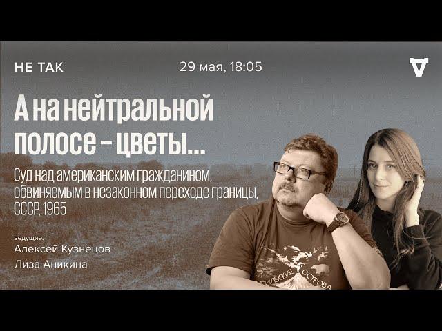 Суд над американским гражданином, обвиняемым в незаконном переходе границы СССР. Не так