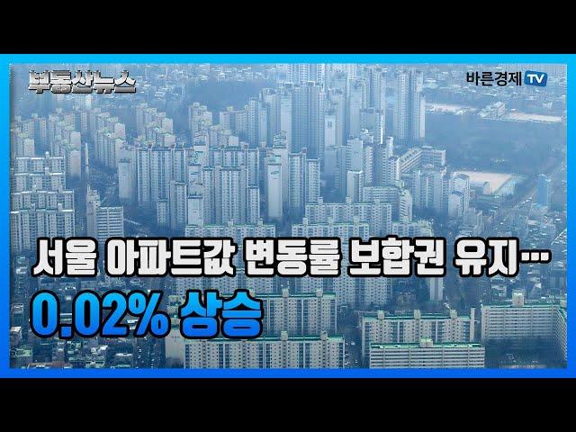 서울 아파트값 변동률 보합권 유지… 0.02% 상승 [바른부동산뉴스]