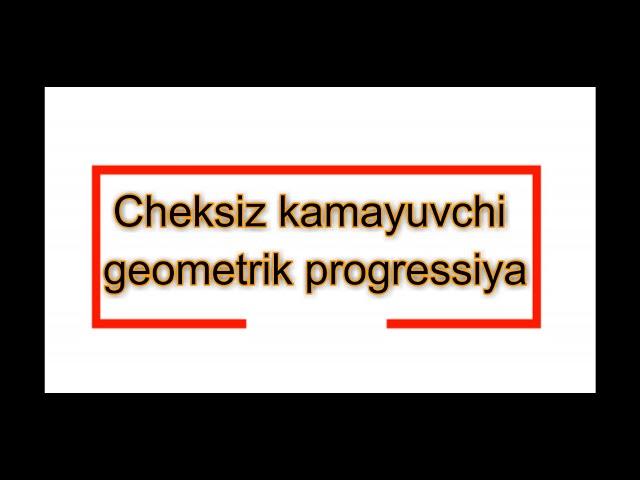 Cheksiz kamayuvchi geometrik progressiya