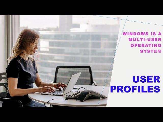 User Profiles:  Windows is a Multi-User Operating System