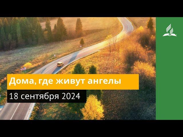 18 сентября 2024. Дома, где живут ангелы. Возвращение домой | Адвентисты