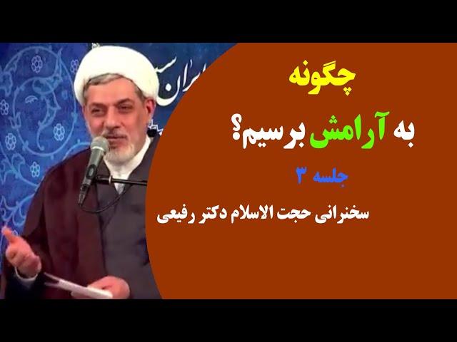 چگونه به آرامش برسیم؟ | جلسه ۳ | سخنرانی حجت الاسلام دکتر رفیعی