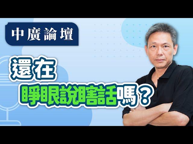 【中廣論壇】還在睜眼說瞎話嗎？｜謝寒冰（代班）｜6.24.24