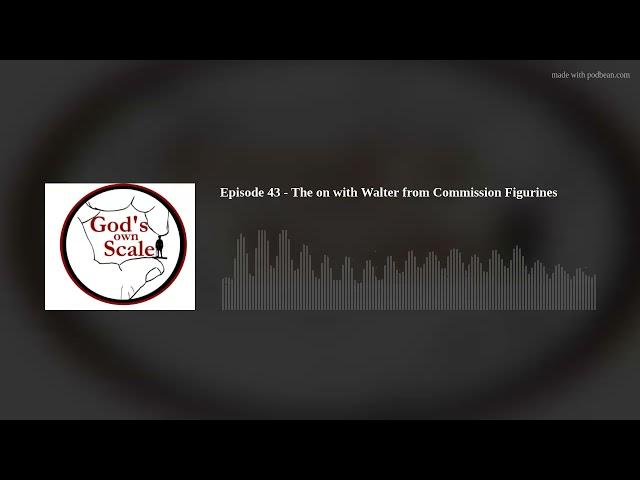 Episode 43 - The on with Walter from Commission Figurines