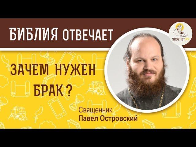 Зачем нужен брак ?  Библия отвечает. Священник Павел Островский