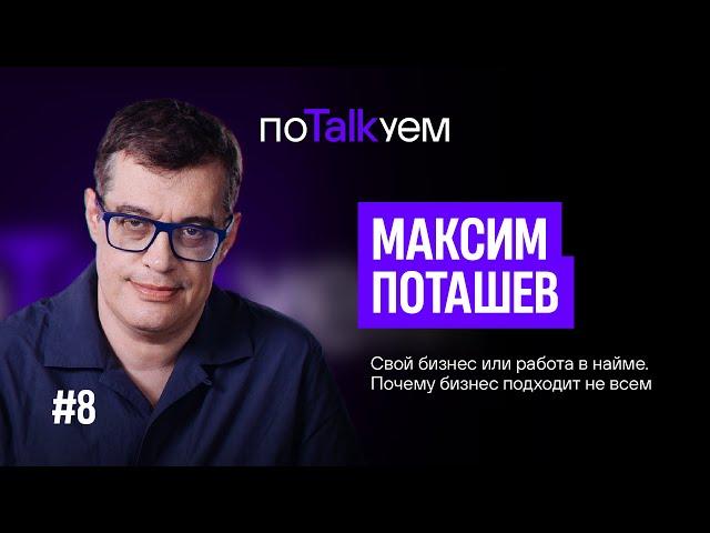 поTALKуем | Максим Поташев. Свой бизнес или работа в найме?