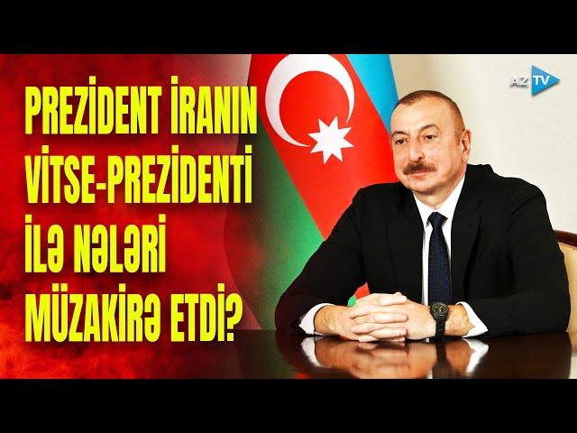 Prezidentlə İranın vitse-prezidenti arasında mühüm müzakirə: Şərqi Zəngəzurla bağlı nələr danışıldı?