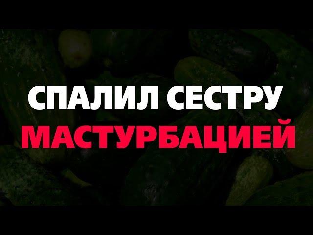 СПАЛИЛ СЕСТРУ ЗА МАСТУРБАЦИЕЙ (шок история)