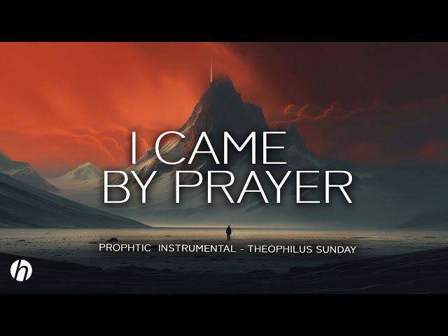 I CAME BY PRAYER / PROPHETIC WORSHIP INSTRUMENTAL / THEOPHILUS SUNDAY