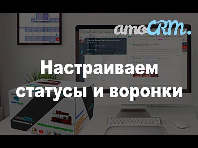 Обучение по настройке amoCRM.  Часть 1. Воронки и статусы для автоматизации всего бизнеса.