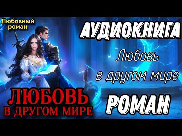 АУДИОКНИГА ЛЮБОВНЫЙ РОМАН: ЛЮБОВЬ В ДРУГОМ МИРЕ