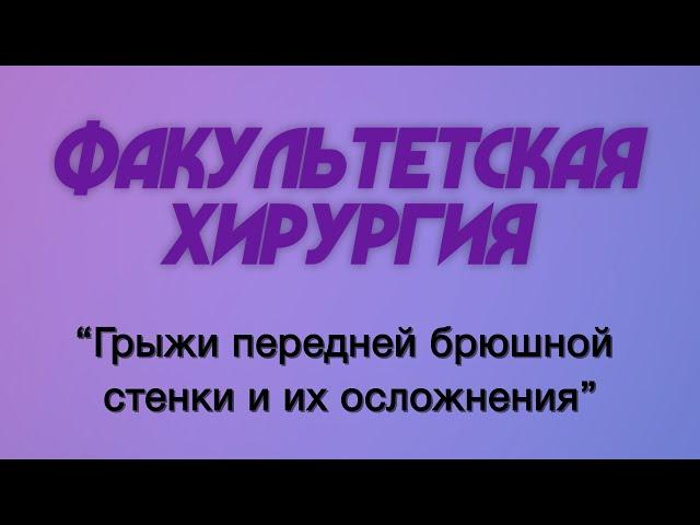 Факультетская хирургия №11 "Грыжи передней брюшной стенки и их осложнения. "