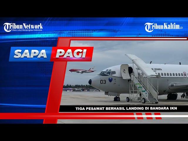 SAPA PAGI TRIBUN KALTIM - Tiga Pesawat Besar Berhasil Mendarat Mulus di Bandara IKN Nusantara