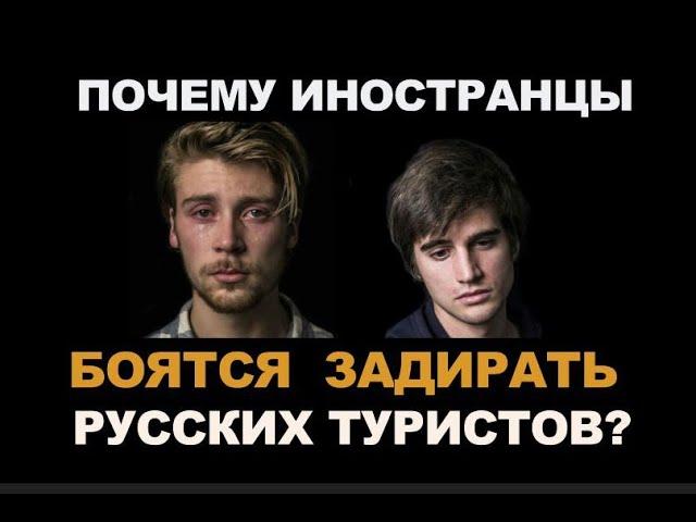 ПОЧЕМУ ИНОСТРАНЦЫ БОЯТЬСЯ ЗАДИРАТЬ РУССКИХ ТУРИСТОВ?