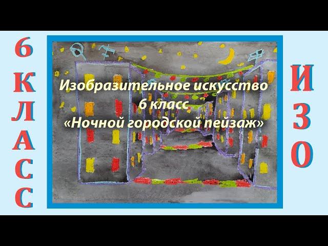 Урок ИЗО в школе. 6 класс. Урок № 33.  «Ночной городской пейзаж».