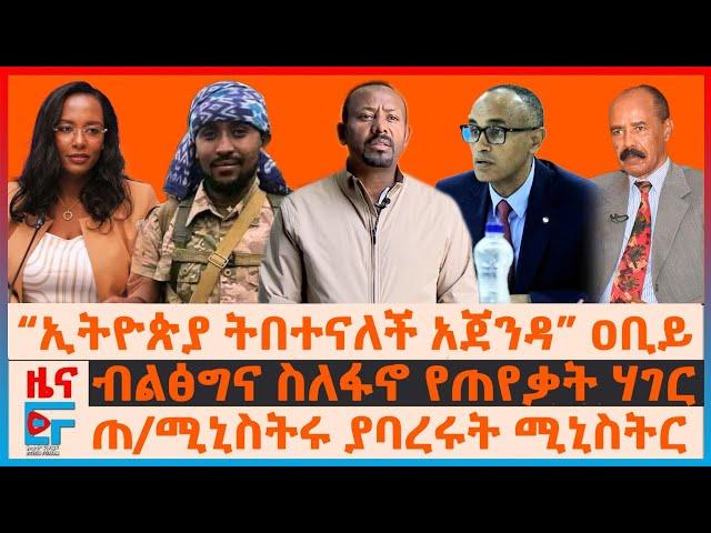 “ኢትዮጵያ ትበተናለች አጀንዳ” ዐቢይ፣ ብልፅግና ስለፋኖ የጠየቃት ሃገር፣ ጠ/ሚኒስትሩ ያባረሩት ሚኒስትር፣ ኤርትራውያን ወደ ካምፕ፣ የአዲስአበባው ጭማሪ|EF